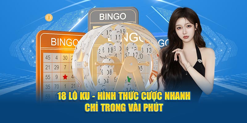 18 lô Ku - Hình thức cược nhanh chỉ trong vài phút